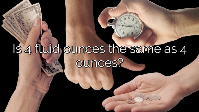 Is 4 fluid ounces the same as 4 ounces?