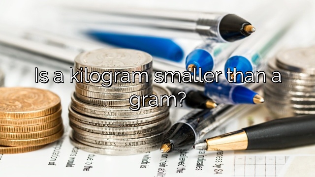 Is a kilogram smaller than a gram?