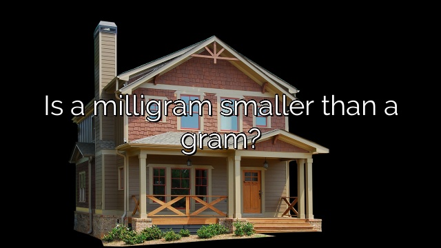 Is a milligram smaller than a gram?
