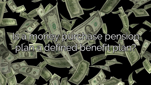 Is a money purchase pension plan a defined benefit plan?