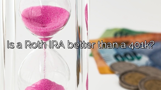 Is a Roth IRA better than a 401k?