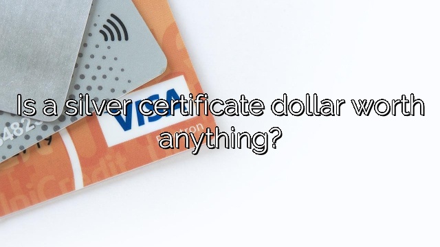 Is a silver certificate dollar worth anything?