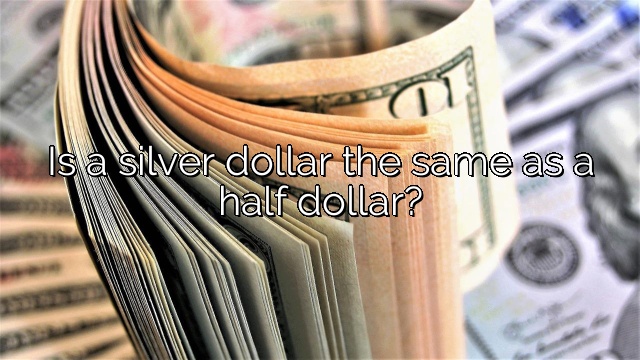 Is a silver dollar the same as a half dollar?