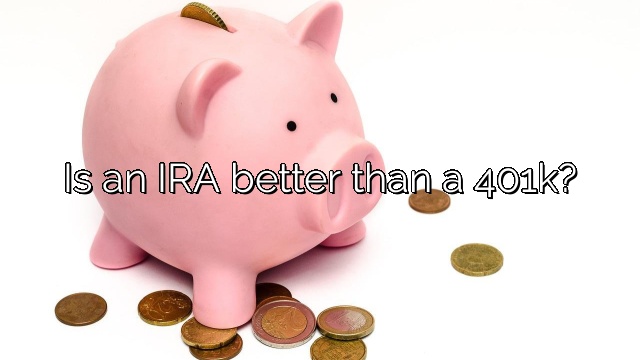 Is an IRA better than a 401k?