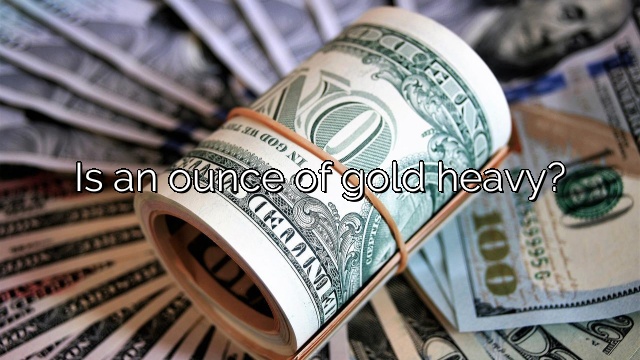 Is an ounce of gold heavy?