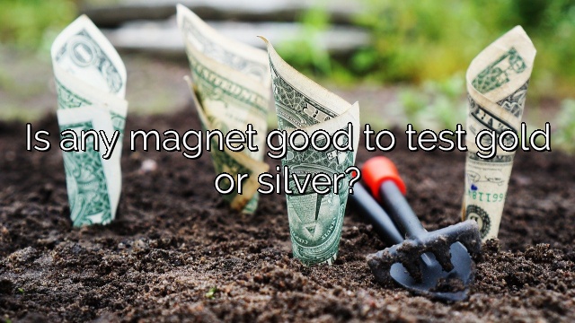 Is any magnet good to test gold or silver?