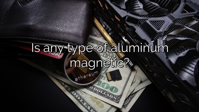 Is any type of aluminum magnetic?