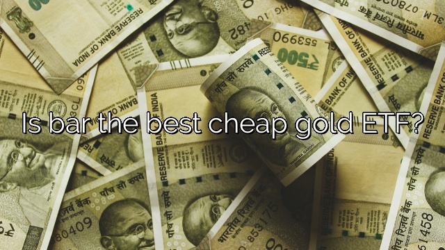 Is bar the best cheap gold ETF?