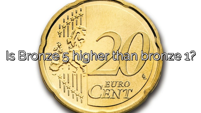 Is Bronze 5 higher than bronze 1?