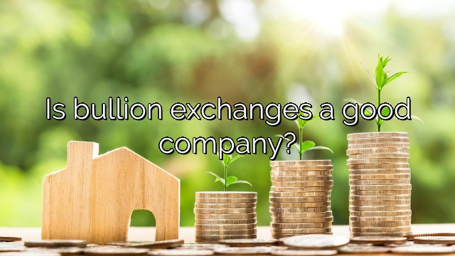 Is bullion exchanges a good company?