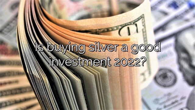 Is buying silver a good investment 2022?