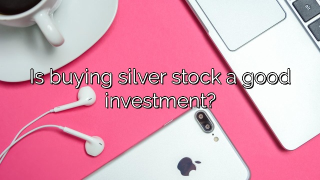 Is buying silver stock a good investment?