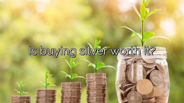Is buying silver worth it?
