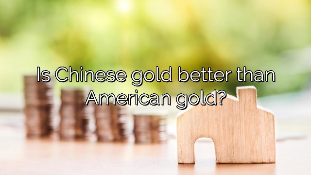 Is Chinese gold better than American gold?