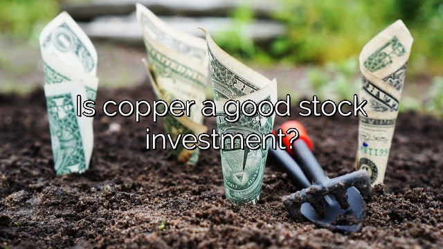 Is copper a good stock investment?