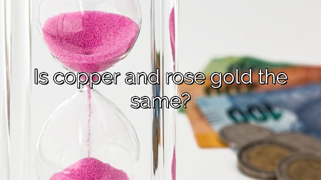 Is copper and rose gold the same?