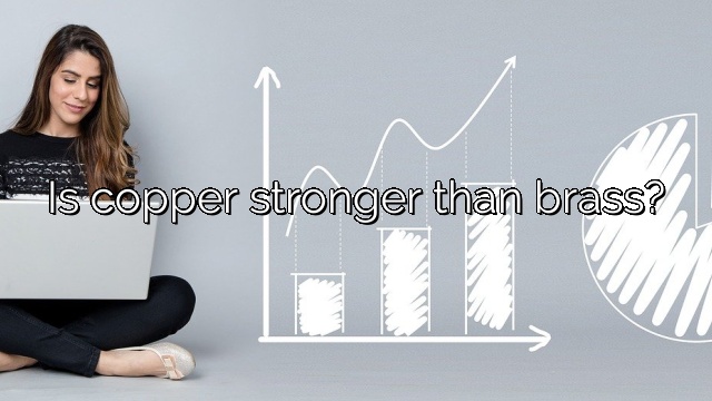 Is copper stronger than brass?