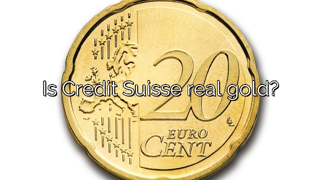 Is Credit Suisse real gold?