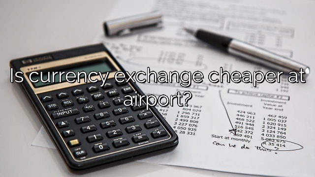 Is currency exchange cheaper at airport?