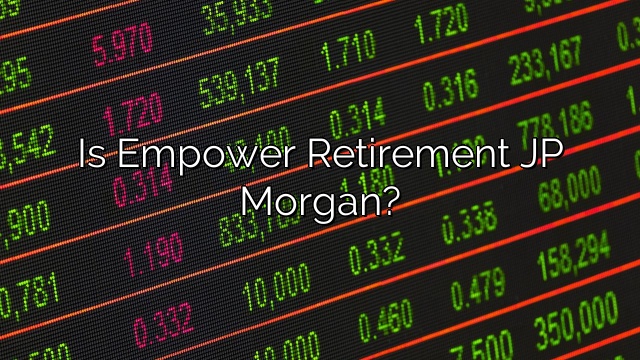Is Empower Retirement JP Morgan?