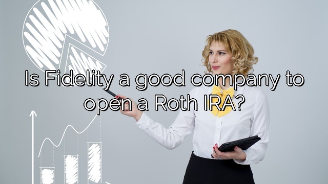 Is Fidelity a good company to open a Roth IRA?