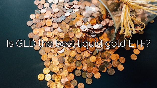 Is GLD the best liquid gold ETF?
