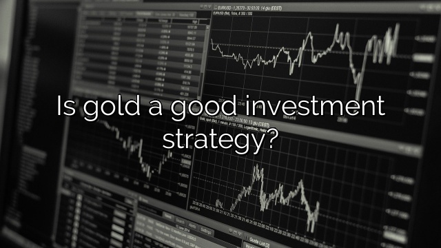 Is gold a good investment strategy?