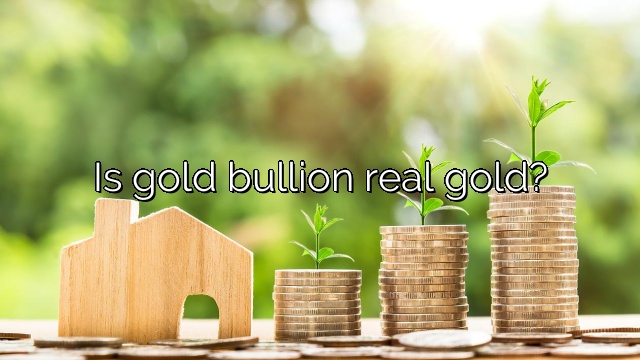 Is gold bullion real gold?