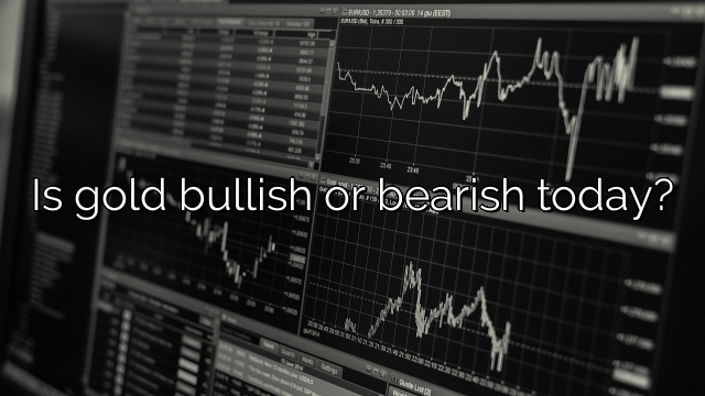 Is gold bullish or bearish today?