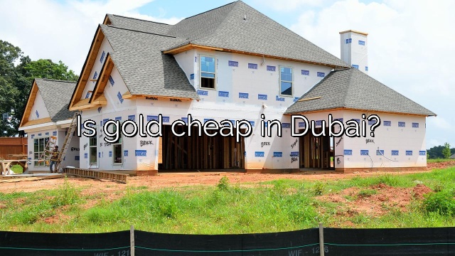Is gold cheap in Dubai?