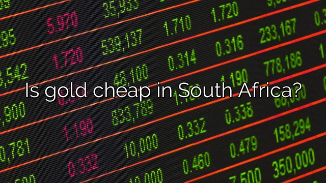 Is gold cheap in South Africa?