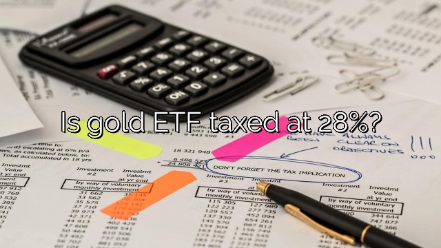 Is gold ETF taxed at 28%?
