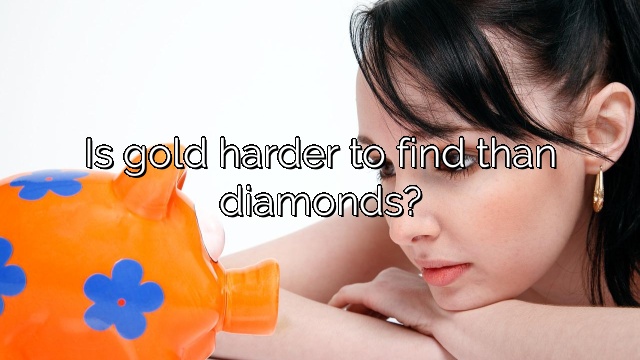Is gold harder to find than diamonds?
