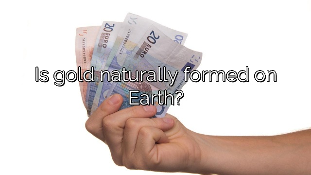 Is gold naturally formed on Earth?