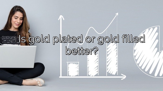 Is gold plated or gold filled better?