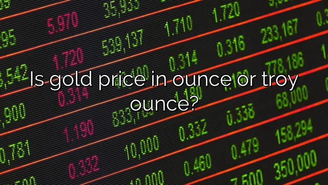 Is gold price in ounce or troy ounce?