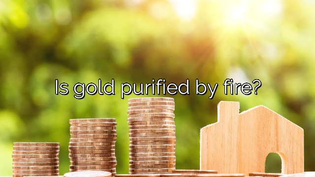 Is gold purified by fire?