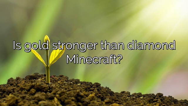 Is gold stronger than diamond Minecraft?