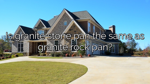 Is granite stone pan the same as granite rock pan?