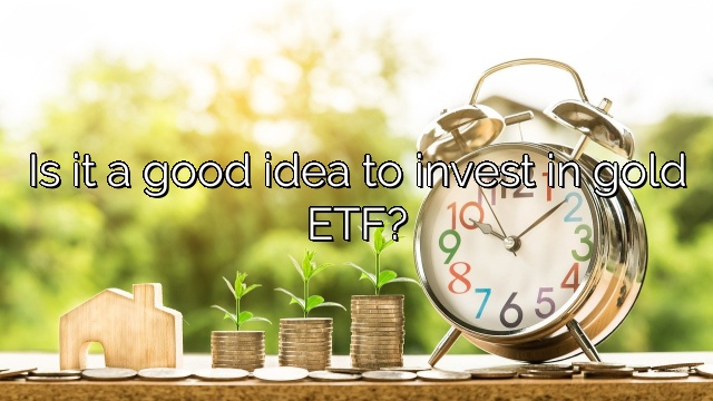 Is it a good idea to invest in gold ETF?