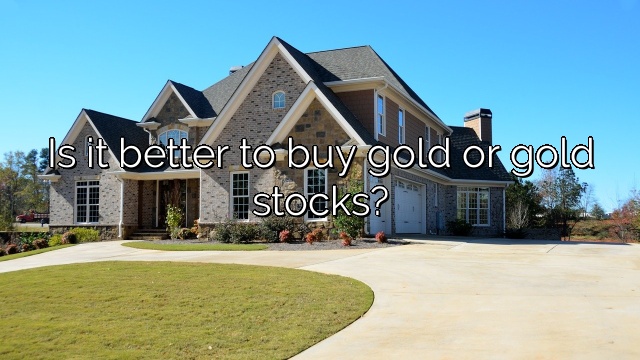 Is it better to buy gold or gold stocks?