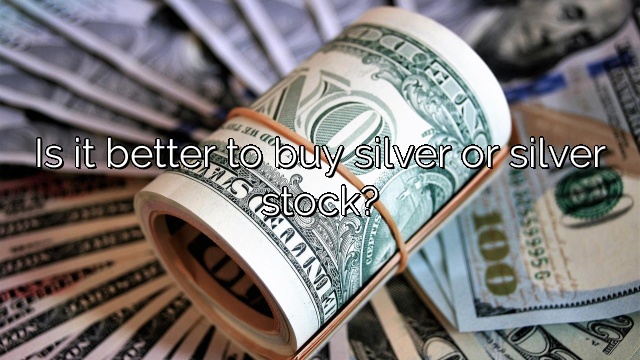 Is it better to buy silver or silver stock?