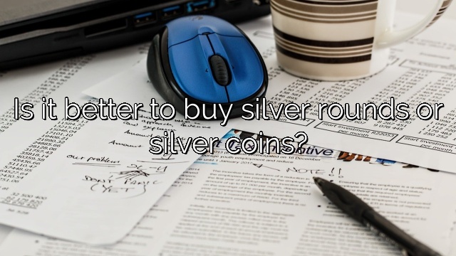 Is it better to buy silver rounds or silver coins?