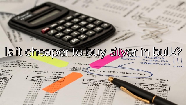 Is it cheaper to buy silver in bulk?