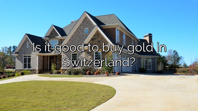 Is it good to buy gold in Switzerland?