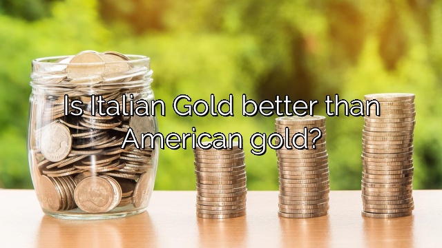 Is Italian Gold better than American gold?