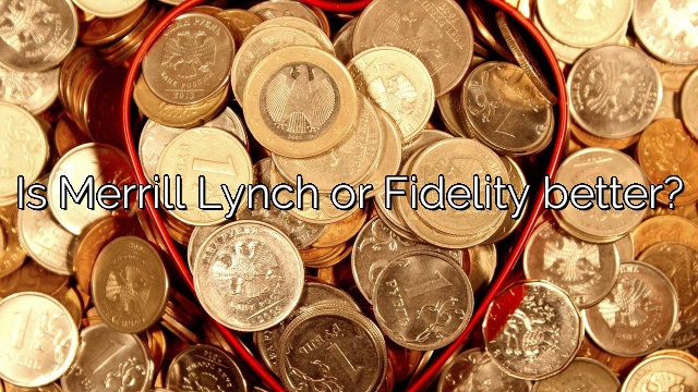 Is Merrill Lynch or Fidelity better?