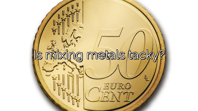 Is mixing metals tacky?