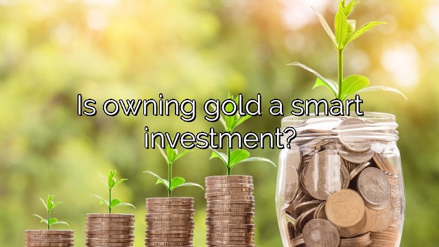 Is owning gold a smart investment?