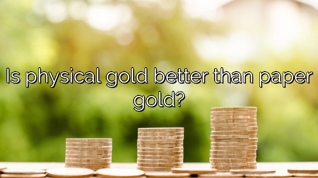 Is physical gold better than paper gold?